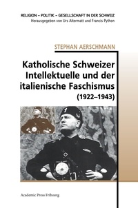 Stephan Aerschmann - Katholische Schweizer Intellektuelle und der italienische Faschismus (1922-1943).