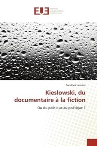 Sandrine Lancien - Kieslowski, du documentaire A la fiction - Ou du politique au poetique ?.