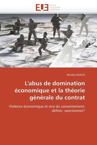 Nicolas Kilgus - L'abus de domination économique et la théorie générale du contrat - Violence économique et vice du consentement: définir, sanctionner?.