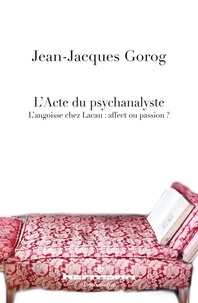 Jean-Jacques Gorog - L'acte du psychanalyste - L'angoisse chez Lacan : affect ou passion ?.