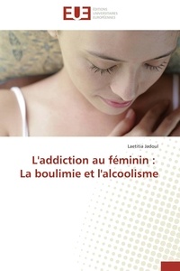 Laetitia Jadoul - L'addiction au féminin : la boulimie et l'alcoolisme.