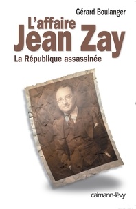Gérard Boulanger - L'affaire Jean Zay - La République assassinée.
