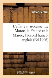 Victor Berard - L'affaire marocaine. Le Maroc, la France et le Maroc, l'accord franco-anglais.