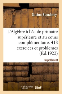 L'Algèbre à l'école primaire supérieure et au cours complémentaire. 418 exercices et problèmes