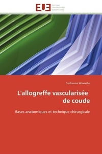 Guillaume Wavreille - L'allogreffe vascularisée de coude - Bases anatomiques et technique chirurgicale.