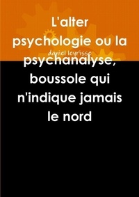 Daniel Leyrisse - L'Alter Psychologie Ou La Psychanalyse, Boussole Qui N'Indique Jamais Le Nord.