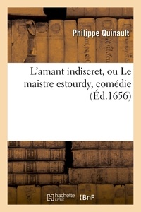 Philippe Quinault - L'amant indiscret, ou Le maistre estourdy , comédie.