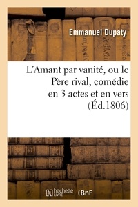 Emmanuel Dupaty - L'Amant par vanité, ou le Père rival, comédie en 3 actes et en vers.