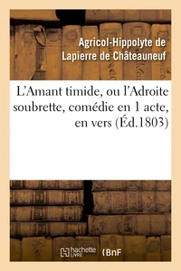L'Amant timide, ou l'Adroite soubrette, comédie en 1 acte, en vers