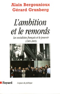 Alain Bergounioux et Gérard Grunberg - L'ambition et le remords - Les socialistes français et le pouvoir (1905-2005).