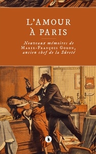 Marie-François Goron - L'amour à Paris - Nouveaux mémoires de Marie-François Goron, ancien chef de la Sûreté.