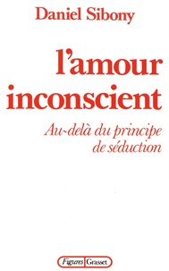 Daniel Sibony - L'amour inconscient - Au-delà du principe de séduction.