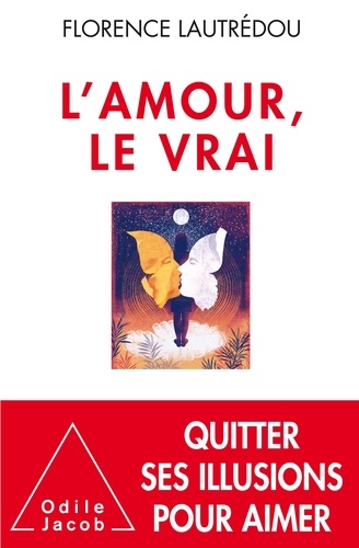 L'amour, le vrai. Quitter ses illusions pour aimer