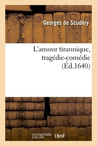 Georges de Scudéry - L'amour tirannique, tragédie-comédie.