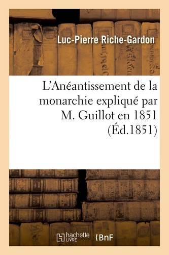 L'Anéantissement de la monarchie expliqué par M. Guillot en 1851, on Doctrine républicaine