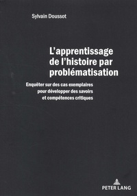 Sylvain Doussot - L'apprentissage de l'histoire par problématisation - Enquêter sur des cas exemplaires pour développer des savoirs et compétences critiques.