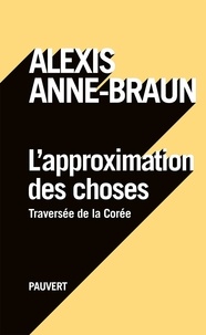 Alexis Anne-Braun - L'approximation des choses - Traversée de la Corée.