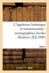 L'Aquitaine historique et monumentale : monographies locales illustrées. T. 3