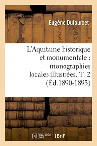 L'Aquitaine historique et monumentale : monographies locales illustrées. T. 2 (Éd.1890-1893)