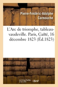 L'Arc de triomphe, tableau-vaudeville. Paris, Gaîté, 16 décembre 1823