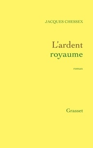 Jacques Chessex - L'ardent royaume.