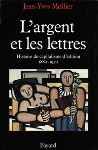 L'Argent et les lettres. Le capitalisme d'édition, 1880-1920