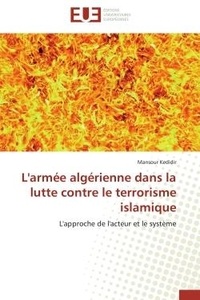 Mansour Kedidir - L'armée algérienne dans la lutte contre le terrorisme islamique - L'approche de l'acteur et le système.