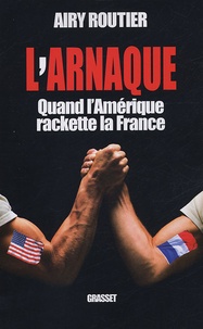 Airy Routier - L'arnaque - Quand l'Amérique rackette la France.