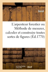 L'arpenteur forestier. Méthode nouvelle de mesurer, calculer et construire toutes sortes de figures