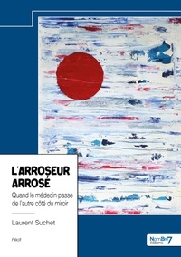 Laurent Suchet - L'arroseur arrosé - Quand le médecin passe de l’autre côté du miroir.