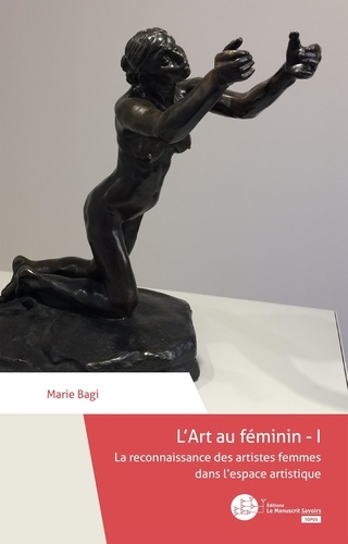 Marie Bagi - L'art au féminin - Tome 1, La reconnaissance des artistes femmes dans l'espace artistique.