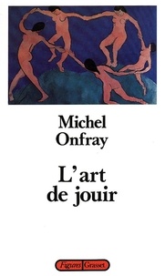 Michel Onfray - L'art de jouir - Pour un matérialisme hédoniste.
