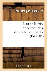 Louis Becq de Fouquières - L'art de la mise en scène : essai d'esthétique théâtrale (Éd.1884).