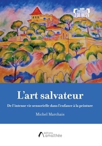 Michel Marchais - L'art salvateur - De l'intense vie sensorielle dans l'enfance à la peinture.