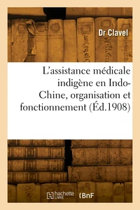 L'assistance médicale indigène en Indo-Chine, organisation et fonctionnement