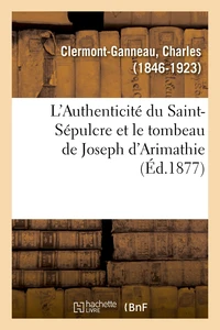 L'Authenticité du Saint-Sépulcre et le tombeau de Joseph d'Arimathie