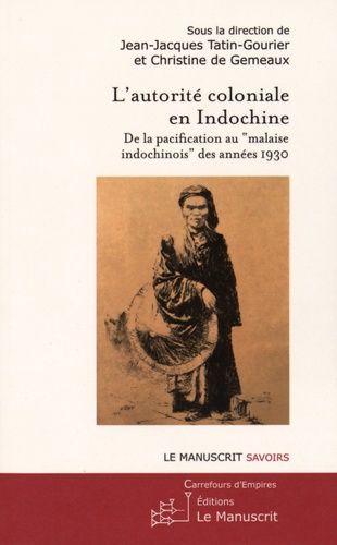 Jean-Jacques Tatin-Gourier et Christine de Gemeaux - L'autorité coloniale en Indochine - De la pacification au "malaise indochinois" des années 1930.