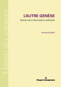 Emmanuel Betta - L'autre Genèse - Histoire de la fécondation artificielle.
