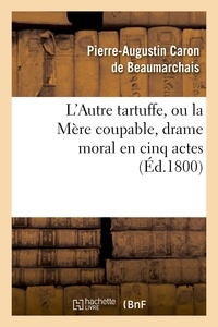 Pierre-Augustin Caron de Beaumarchais - L'Autre Tartuffe, ou la Mère coupable , drame moral en cinq actes.