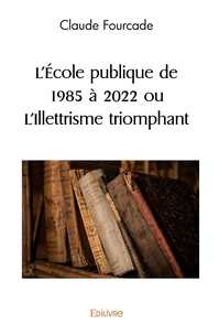 L'Ecole publique de 1985 à 2022 ou L'Illettrisme triomphant