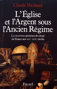 Claude Michaud - L'Eglise et l'argent sous l'Ancien Régime - Les receveurs généraux du clergé de France aux XVIe-XVIIe siècles.