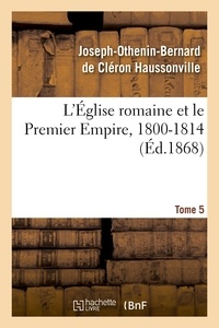 Joseph-Othenin-Bernard de Clér Haussonville - L'Église romaine et le Premier Empire, 1800-1814. T. 5.