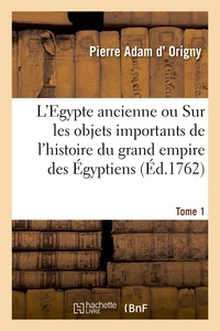 Pierre adam Origny - L'Egypte ancienne. Tome 1 - Memoires sur les objets les plus importants de l'histoire du grand empire des Égyptiens.