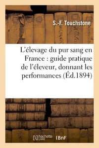 L'élevage du pur sang en France : guide pratique de l'éleveur, donnant les performances,