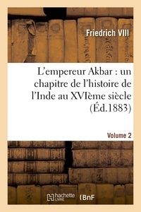  Friedrich VIII - L'empereur Akbar : un chapitre de l'histoire de l'Inde au XVIème siècle. Volume 2.