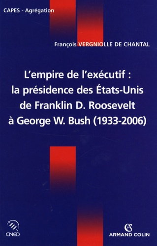 L'empire de l'exécutif. La présidence des Etats-Unis de Franklin D. Roosevelt à George W. Bush (1933-2006)