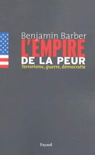 Benjamin R. Barber - L'empire de la peur - Terrorisme, guerre, démocratie.
