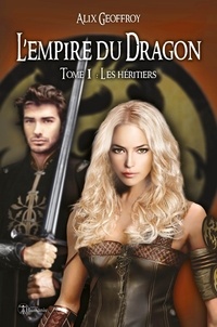 Alix Geoffroy - L'Empire du Dragon - Tome 1 - Les héritiers (version intégrale).