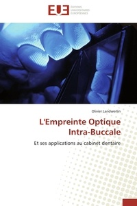 Olivier Landwerlin - L'Empreinte Optique Intra-Buccale - Et ses applications au cabinet dentaire.