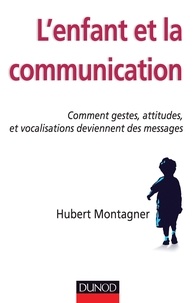 Hubert Montagner - L'enfant et la communication - Comment gestes, attitudes, vocalisations deviennent des messages.